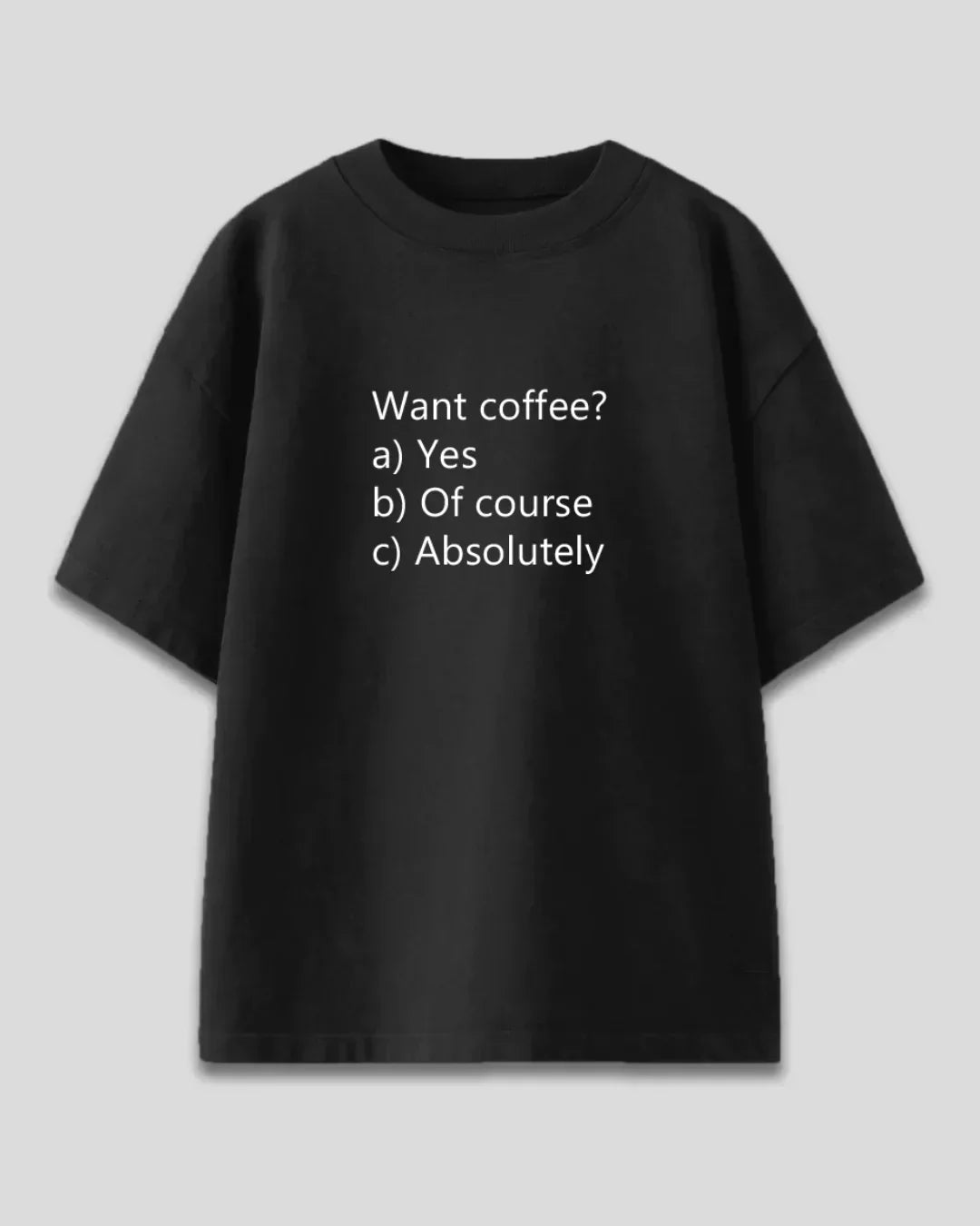 Want Coffee Oversized T-Shirt - black oversized tee with white text Want coffee? a) Yes b) Of course c) Absolutely