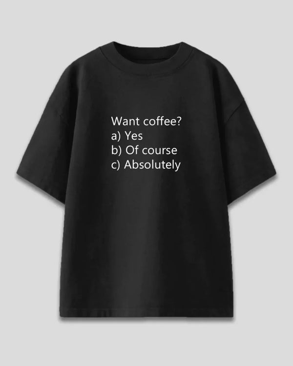 Want Coffee Oversized T-Shirt - black oversized tee with white text Want coffee? a) Yes b) Of course c) Absolutely
